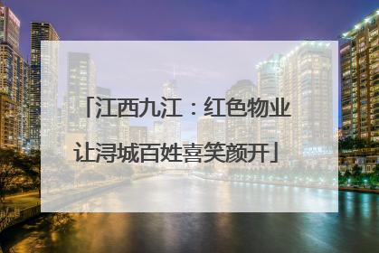 江西九江：红色物业让浔城百姓喜笑颜开