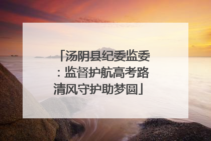 汤阴县纪委监委：监督护航高考路清风守护助梦圆