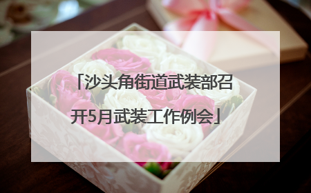 沙头角街道武装部召开5月武装工作例会