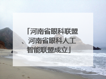 河南省眼科联盟、河南省眼科人工智能联盟成立
