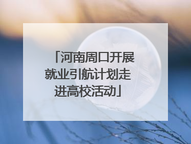 河南周口开展就业引航计划走进高校活动