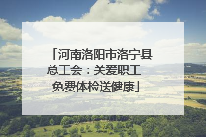 河南洛阳市洛宁县总工会：关爱职工 免费体检送健康