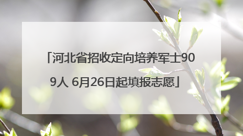 河北省招收定向培养军士909人 6月26日起填报志愿