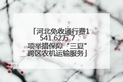 河北免收通行费1541.62万 7项举措保障“三夏”跨区农机运输服务