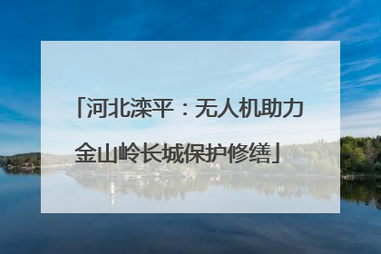 河北滦平：无人机助力金山岭长城保护修缮