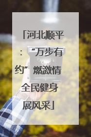 河北顺平：“万步有约”燃激情 全民健身展风采