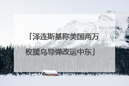 泽连斯基称美国两万枚援乌导弹改运中东