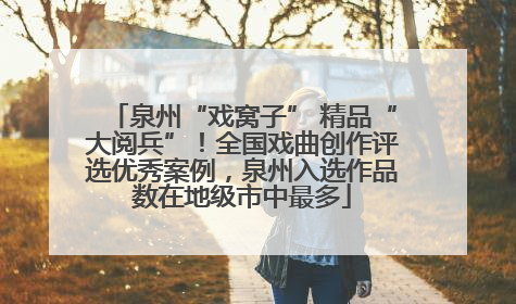 泉州“戏窝子” 精品“大阅兵”！全国戏曲创作评选优秀案例，泉州入选作品数在地级市中最多