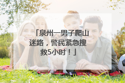 泉州一男子爬山迷路，警民紧急搜救5小时！