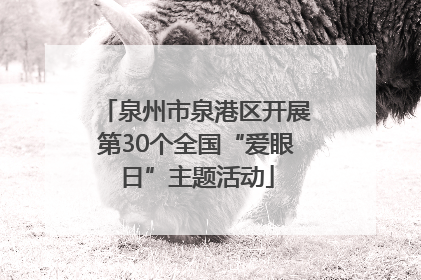 泉州市泉港区开展第30个全国“爱眼日”主题活动