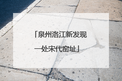 泉州洛江新发现一处宋代窑址