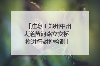 注意！郑州中州大道黄河路立交桥将进行封控检测