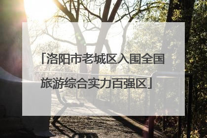 洛阳市老城区入围全国旅游综合实力百强区