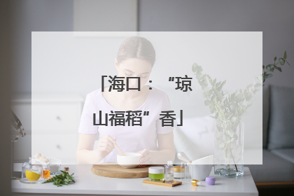 海口：“琼山福稻”香