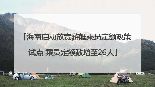 海南启动放宽游艇乘员定额政策试点 乘员定额数增至26人