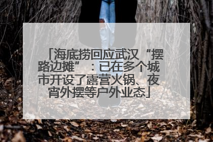 海底捞回应武汉“摆路边摊”：已在多个城市开设了露营火锅、夜宵外摆等户外业态