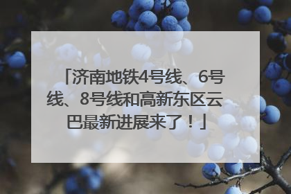 济南地铁4号线、6号线、8号线和高新东区云巴最新进展来了！