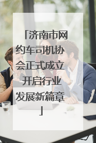济南市网约车司机协会正式成立 开启行业发展新篇章