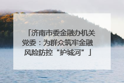 济南市委金融办机关党委：为群众筑牢金融风险防控“护城河”