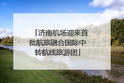 济南机场迎来首批航旅融合国际中转航线旅游团