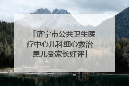 济宁市公共卫生医疗中心儿科细心救治患儿受家长好评