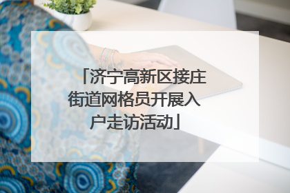 济宁高新区接庄街道网格员开展入户走访活动