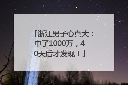 浙江男子心真大：中了1000万，40天后才发现！