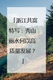 浙江共富特写：秀山丽水何以高质量发展？