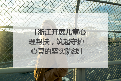 浙江开展儿童心理帮扶，筑起守护心灵的坚实防线