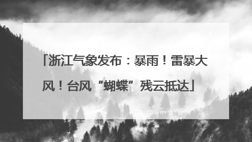 浙江气象发布：暴雨！雷暴大风！台风“蝴蝶”残云抵达