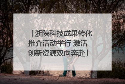 浙陕科技成果转化推介活动举行 激活创新资源双向奔赴