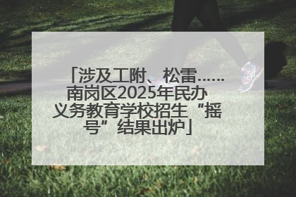涉及工附、松雷……南岗区2025年民办义务教育学校招生“摇号”结果出炉