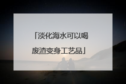 淡化海水可以喝 废渣变身工艺品