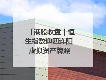 港股收盘｜恒生指数迎四连阳 虚拟资产牌照引爆券商股