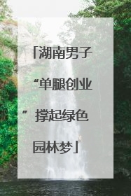 湖南男子“单腿创业”撑起绿色园林梦