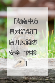 湖南中方县对沿街门店开展消防安全“体检”
