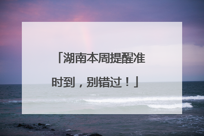湖南本周提醒准时到，别错过！