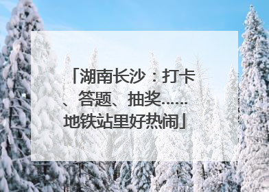 湖南长沙：打卡、答题、抽奖……地铁站里好热闹