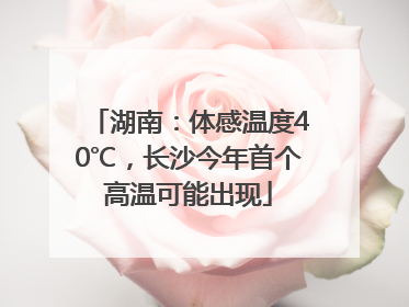 湖南：体感温度40℃，长沙今年首个高温可能出现
