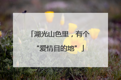 湖光山色里，有个“爱情目的地”