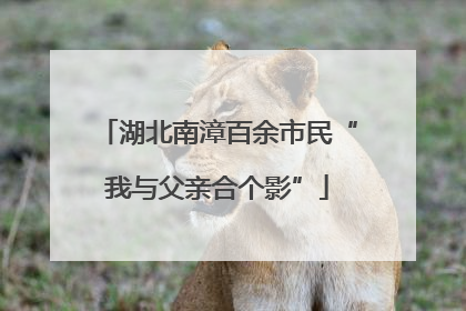 湖北南漳百余市民“我与父亲合个影”