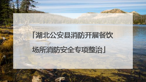 湖北公安县消防开展餐饮场所消防安全专项整治