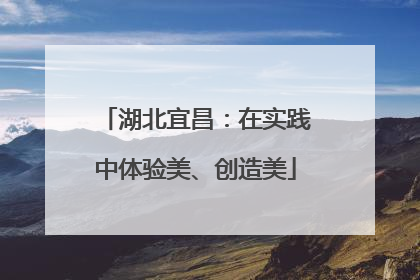 湖北宜昌：在实践中体验美、创造美