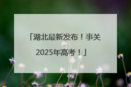 湖北最新发布！事关2025年高考！