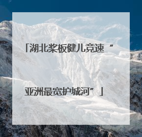 湖北桨板健儿竞速“亚洲最宽护城河”
