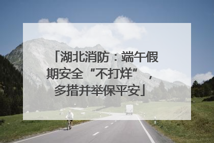 湖北消防：端午假期安全“不打烊”，多措并举保平安