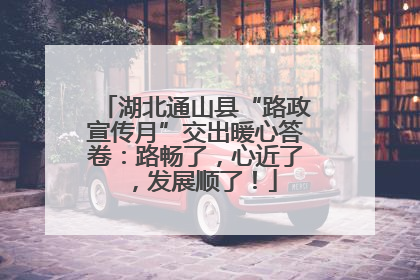 湖北通山县“路政宣传月”交出暖心答卷：路畅了，心近了，发展顺了！