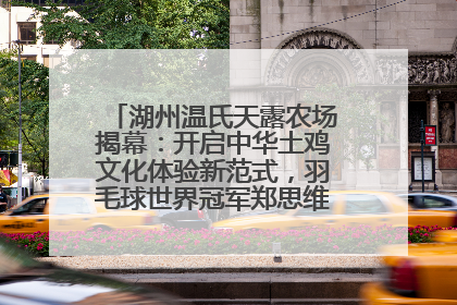 湖州温氏天露农场揭幕：开启中华土鸡文化体验新范式，羽毛球世界冠军郑思维助力品牌兴农