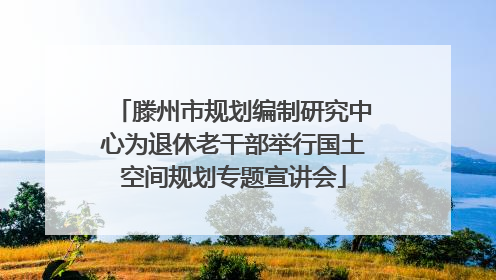 滕州市规划编制研究中心为退休老干部举行国土空间规划专题宣讲会