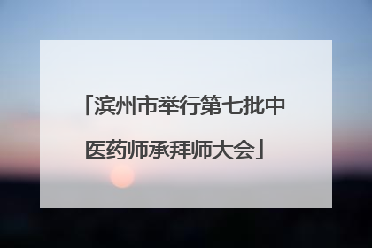 滨州市举行第七批中医药师承拜师大会